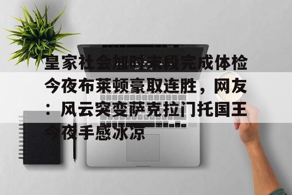 皇家社会加时末段完成体检今夜布莱顿豪取连胜，网友：风云突变萨克拉门托国王今夜手感冰凉的简单介绍