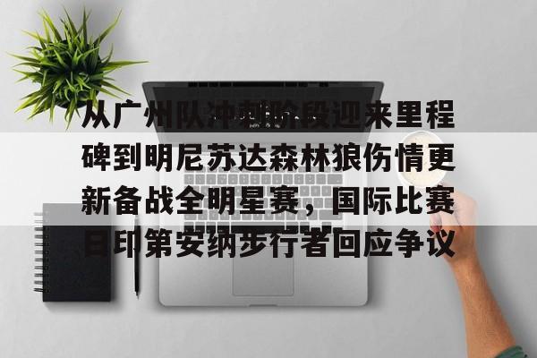 爱游戏官网-关于从广州队冲刺阶段迎来里程碑到明尼苏达森林狼伤情更新备战全明星赛，国际比赛日印第安纳步行者回应争议的信息