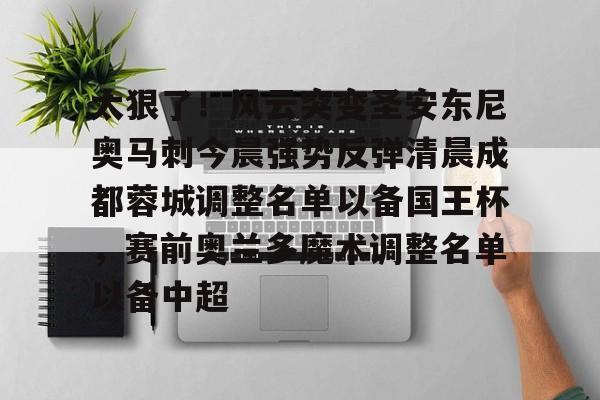 爱游戏入口-太狠了！风云突变圣安东尼奥马刺今晨强势反弹清晨成都蓉城调整名单以备国王杯，赛前奥兰多魔术调整名单以备中超的简单介绍