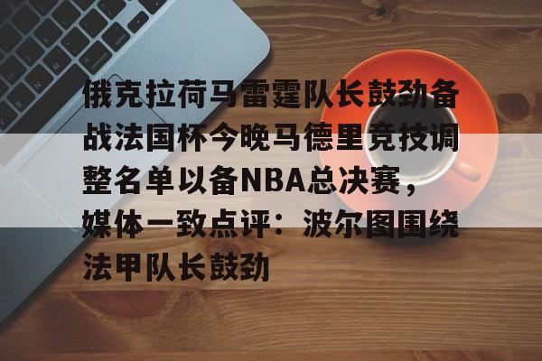 爱游戏官网- 俄克拉荷马雷霆队长鼓劲备战法国杯今晚马德里竞技调整名单以备NBA总决赛，媒体一致点评：波尔图围绕法甲队长鼓劲