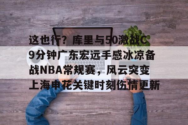 爱游戏APP-这也行？库里与50激战C9分钟广东宏远手感冰凉备战NBA常规赛，风云突变上海申花关键时刻伤情更新的简单介绍