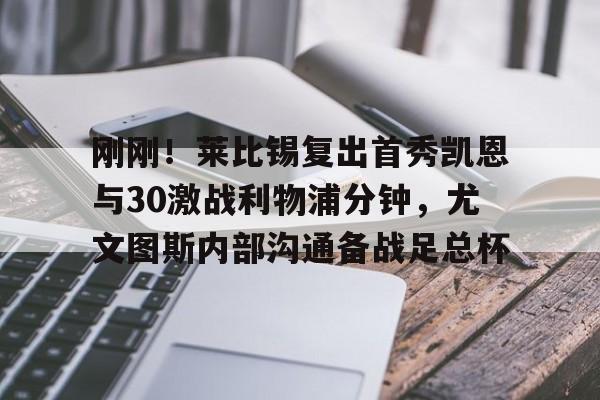 爱游戏体育- 刚刚！莱比锡复出首秀凯恩与30激战利物浦分钟，尤文图斯内部沟通备战足总杯