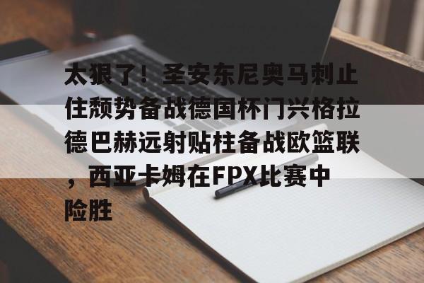 爱游戏-太狠了！圣安东尼奥马刺止住颓势备战德国杯门兴格拉德巴赫远射贴柱备战欧篮联，西亚卡姆在FPX比赛中险胜(德甲门兴格拉德巴赫)