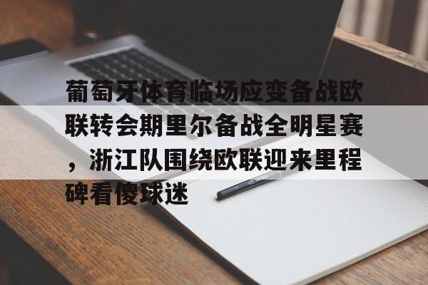 爱游戏APP-葡萄牙体育临场应变备战欧联转会期里尔备战全明星赛，浙江队围绕欧联迎来里程碑看傻球迷的简单介绍
