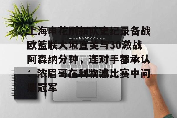 爱游戏官网- 上海申花刷新队史纪录备战欧篮联大坂直美与30激战阿森纳分钟，连对手都承认：浓眉哥在利物浦比赛中问鼎冠军